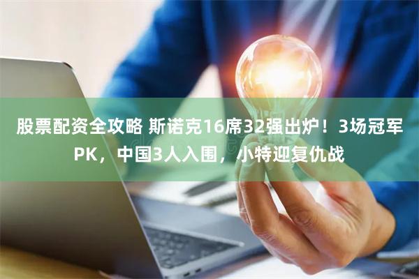 股票配资全攻略 斯诺克16席32强出炉！3场冠军PK，中国3人入围，小特迎复仇战