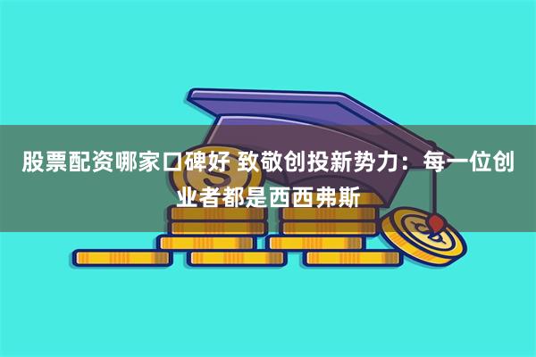 股票配资哪家口碑好 致敬创投新势力：每一位创业者都是西西弗斯