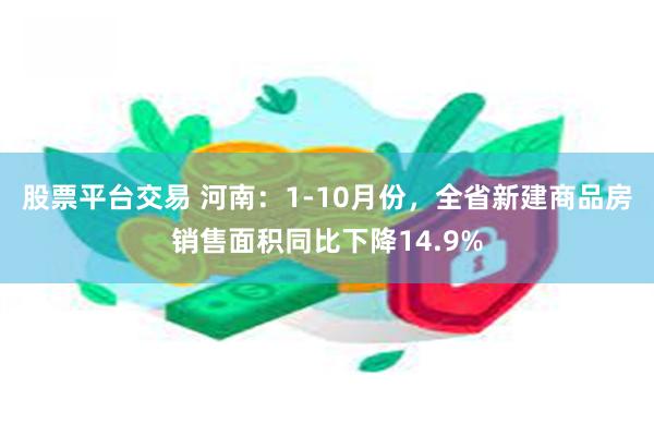 股票平台交易 河南：1-10月份，全省新建商品房销售面积同比下降14.9%