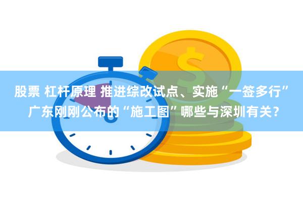 股票 杠杆原理 推进综改试点、实施“一签多行” 广东刚刚公布的“施工图”哪些与深圳有关？