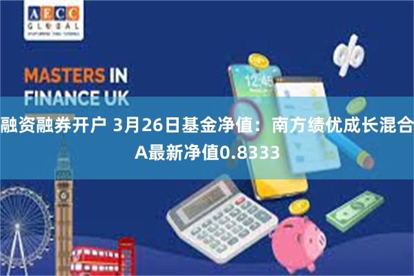 融资融券开户 3月26日基金净值：南方绩优成长混合A最新净值0.8333