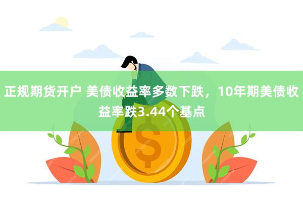 正规期货开户 美债收益率多数下跌，10年期美债收益率跌3.44个基点