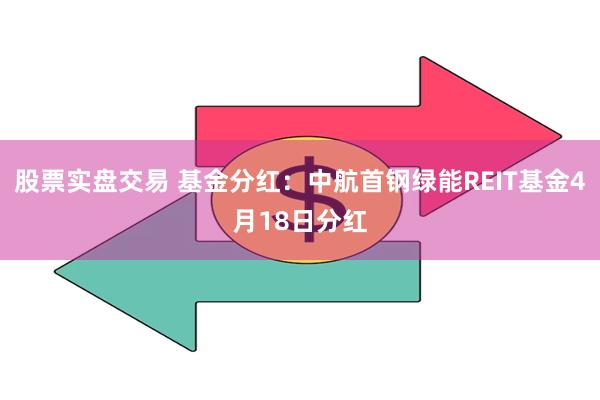 股票实盘交易 基金分红：中航首钢绿能REIT基金4月18日分红