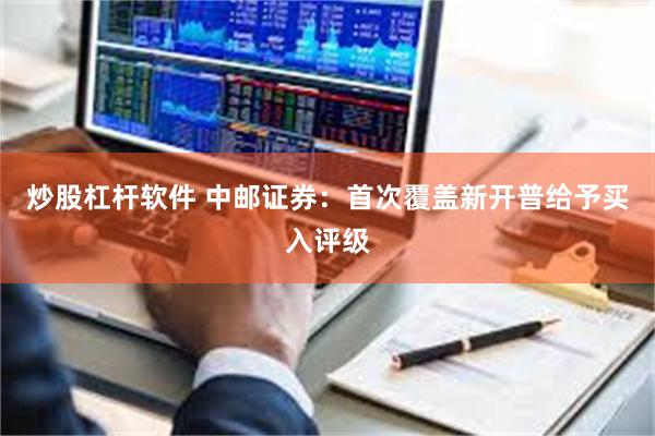 炒股杠杆软件 中邮证券：首次覆盖新开普给予买入评级