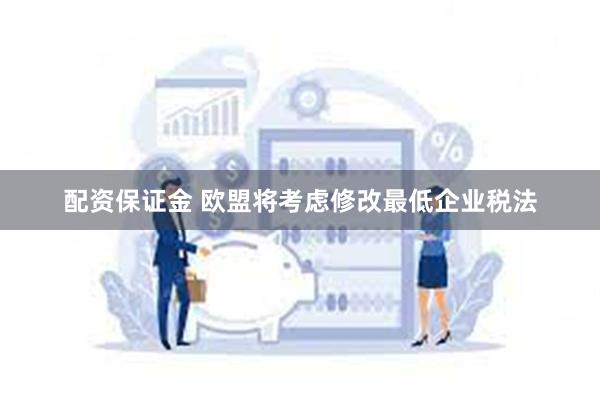配资保证金 欧盟将考虑修改最低企业税法