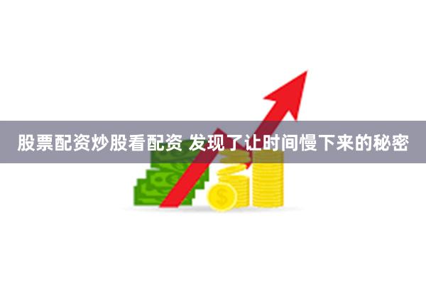 股票配资炒股看配资 发现了让时间慢下来的秘密