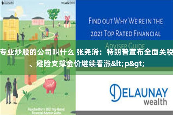 专业炒股的公司叫什么 张尧浠：特朗普宣布全面关税、避险支撑金价继续看涨<p>