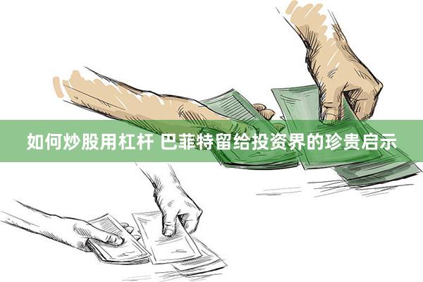 如何炒股用杠杆 巴菲特留给投资界的珍贵启示