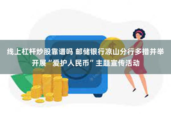 线上杠杆炒股靠谱吗 邮储银行凉山分行多措并举开展“爱护人民币”主题宣传活动