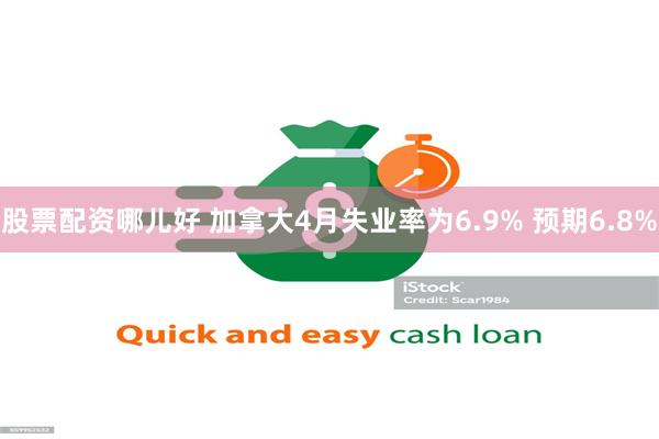 股票配资哪儿好 加拿大4月失业率为6.9% 预期6.8%