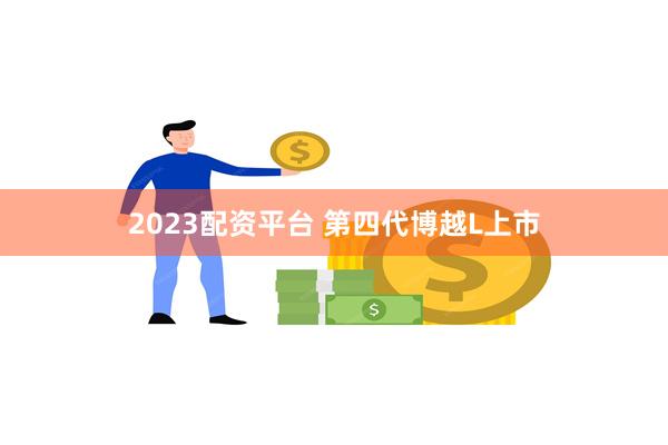 2023配资平台 第四代博越L上市
