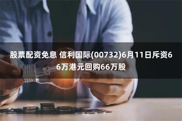 股票配资免息 信利国际(00732)6月11日斥资66万港元回购66万股