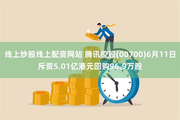 线上炒股线上配资网站 腾讯控股(00700)6月11日斥资5.01亿港元回购96.9万股