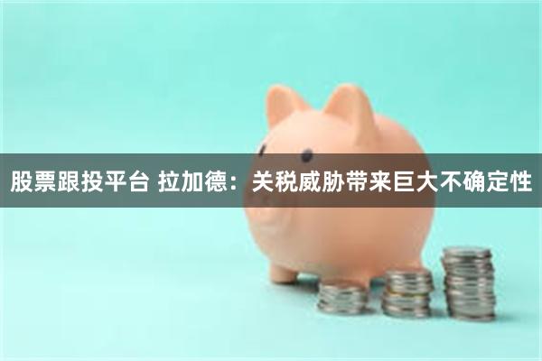 股票跟投平台 拉加德：关税威胁带来巨大不确定性