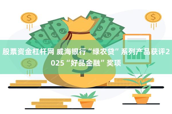 股票资金杠杆网 威海银行“绿农贷”系列产品获评2025“好品金融”奖项