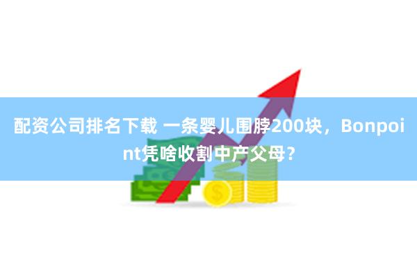 配资公司排名下载 一条婴儿围脖200块，Bonpoint凭啥收割中产父母？