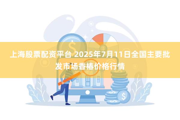 上海股票配资平台 2025年7月11日全国主要批发市场香椿价格行情