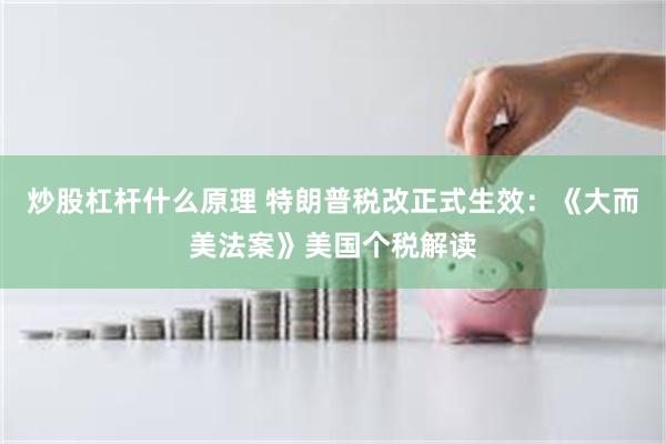 炒股杠杆什么原理 特朗普税改正式生效：《大而美法案》美国个税解读