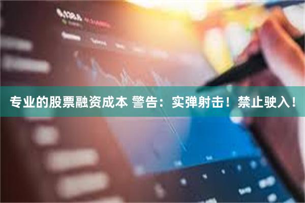 专业的股票融资成本 警告：实弹射击！禁止驶入！