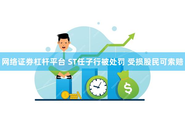 网络证劵杠杆平台 ST任子行被处罚 受损股民可索赔