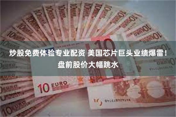 炒股免费体验专业配资 美国芯片巨头业绩爆雷！盘前股价大幅跳水