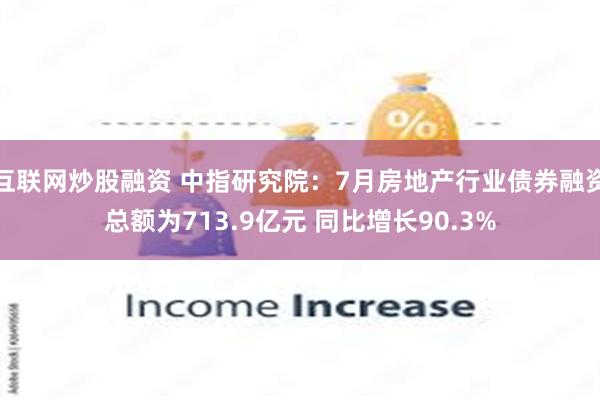 互联网炒股融资 中指研究院：7月房地产行业债券融资总额为713.9亿元 同比增长90.3%