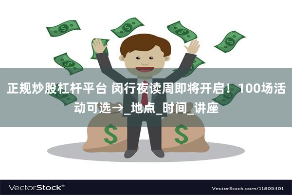 正规炒股杠杆平台 闵行夜读周即将开启！100场活动可选→_地点_时间_讲座