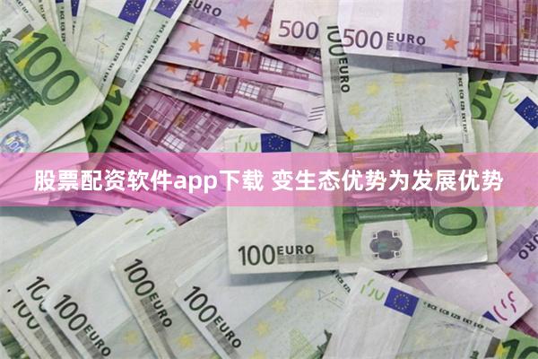 股票配资软件app下载 变生态优势为发展优势