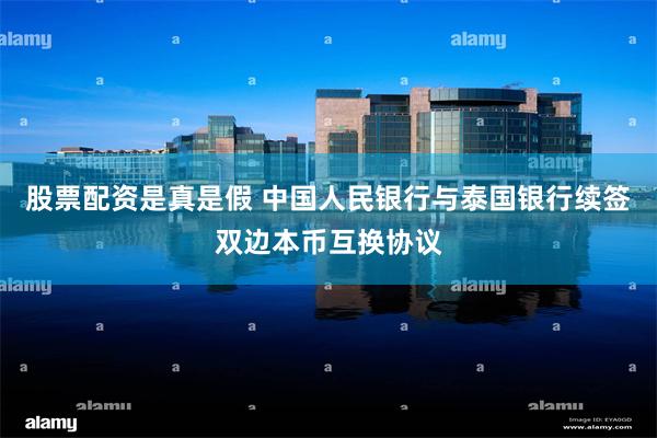 股票配资是真是假 中国人民银行与泰国银行续签双边本币互换协议