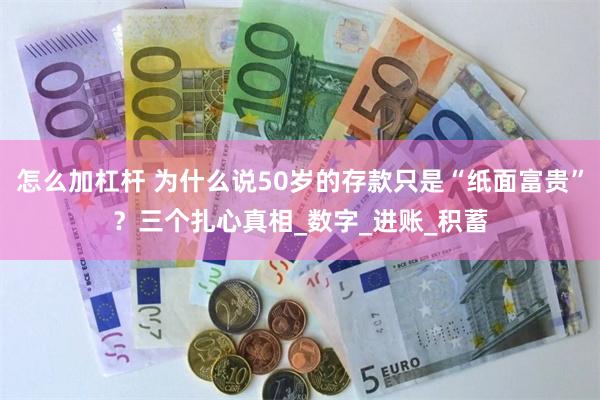 怎么加杠杆 为什么说50岁的存款只是“纸面富贵”？三个扎心真相_数字_进账_积蓄